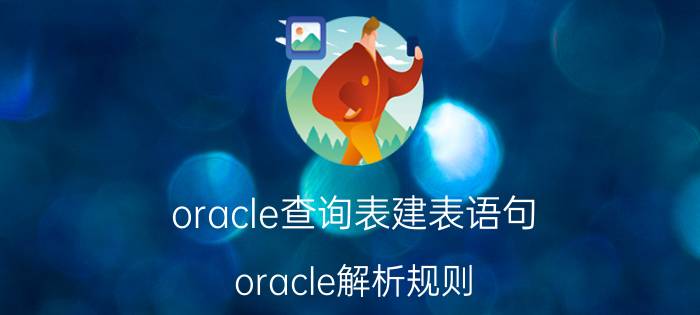 oracle查询表建表语句 oracle解析规则？